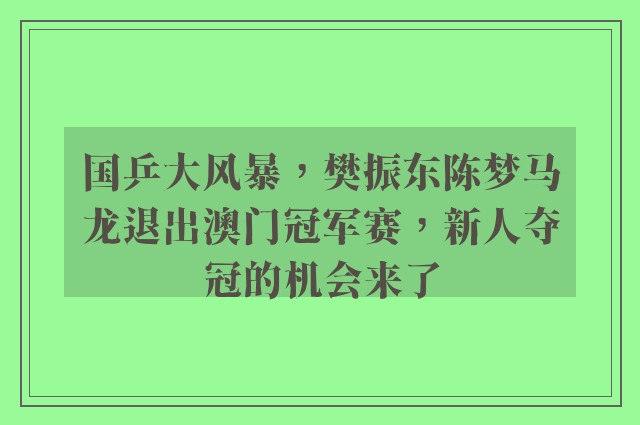 国乒大风暴，樊振东陈梦马龙退出澳门冠军赛，新人夺冠的机会来了