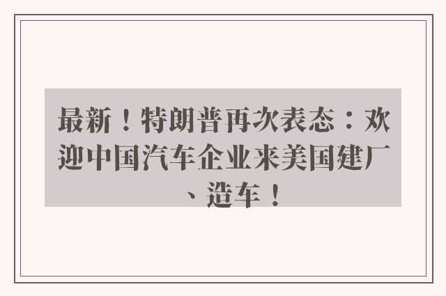 最新！特朗普再次表态：欢迎中国汽车企业来美国建厂、造车！