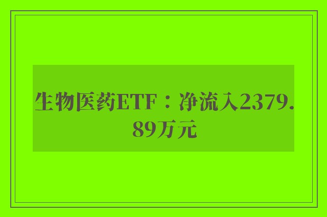 生物医药ETF：净流入2379.89万元