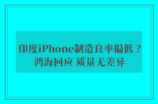 印度iPhone制造良率偏低？鸿海回应 质量无差异