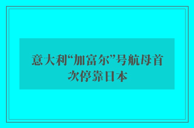 意大利“加富尔”号航母首次停靠日本