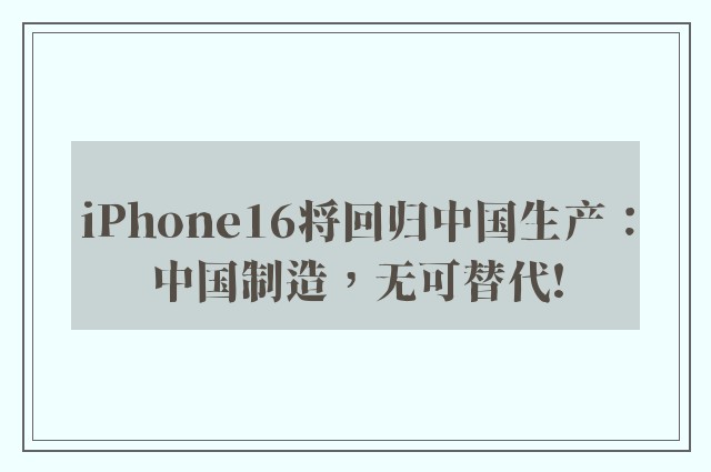 iPhone16将回归中国生产：中国制造，无可替代!