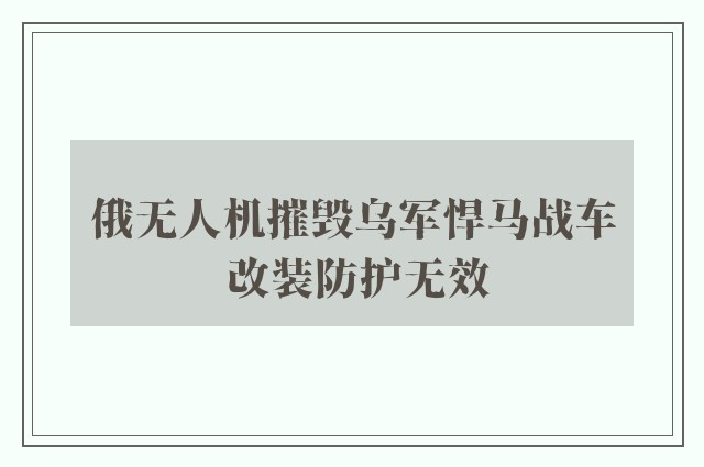 俄无人机摧毁乌军悍马战车 改装防护无效