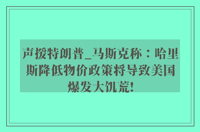 声援特朗普_马斯克称：哈里斯降低物价政策将导致美国爆发大饥荒!