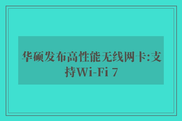 华硕发布高性能无线网卡:支持Wi-Fi 7