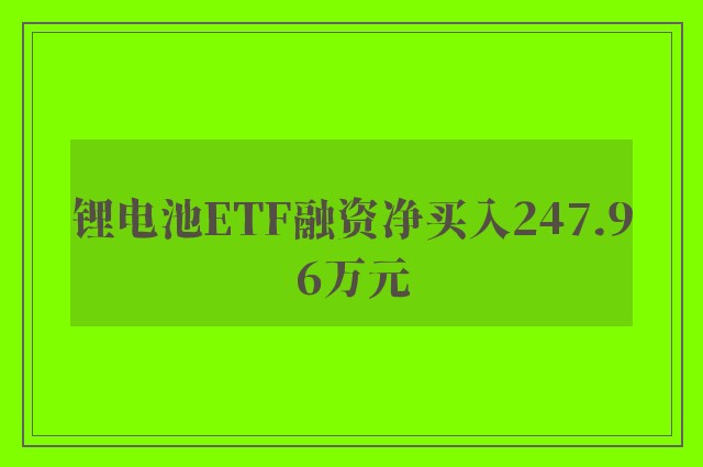 锂电池ETF融资净买入247.96万元