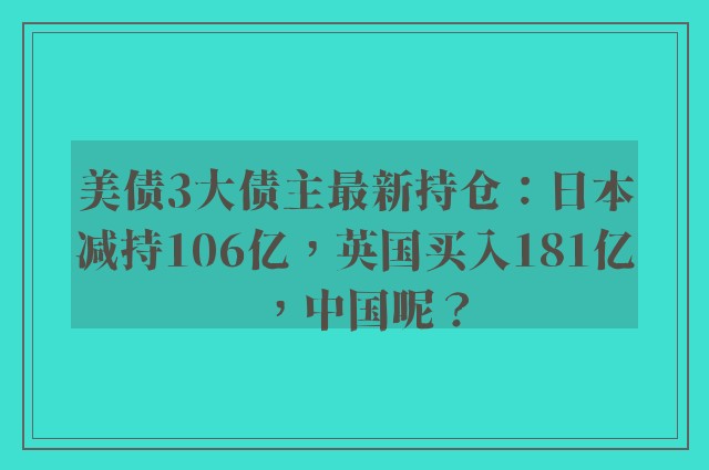 美债3大债主最新持仓：日本减持106亿，英国买入181亿，中国呢？