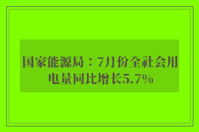 国家能源局：7月份全社会用电量同比增长5.7%