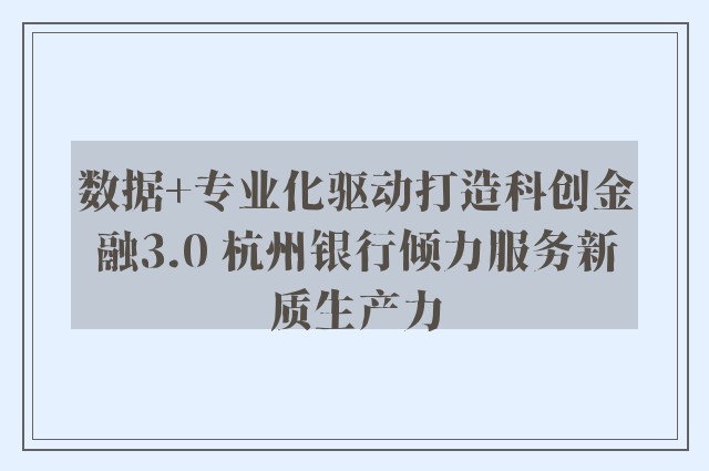 数据+专业化驱动打造科创金融3.0 杭州银行倾力服务新质生产力