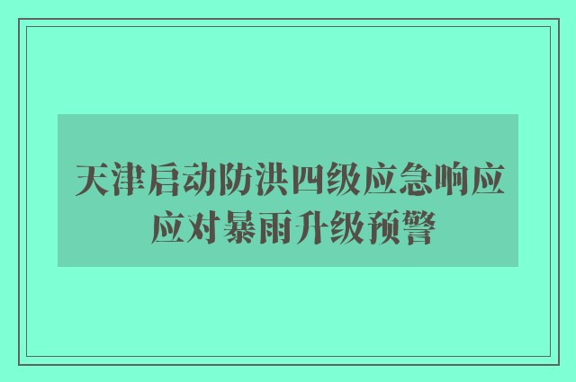 天津启动防洪四级应急响应 应对暴雨升级预警