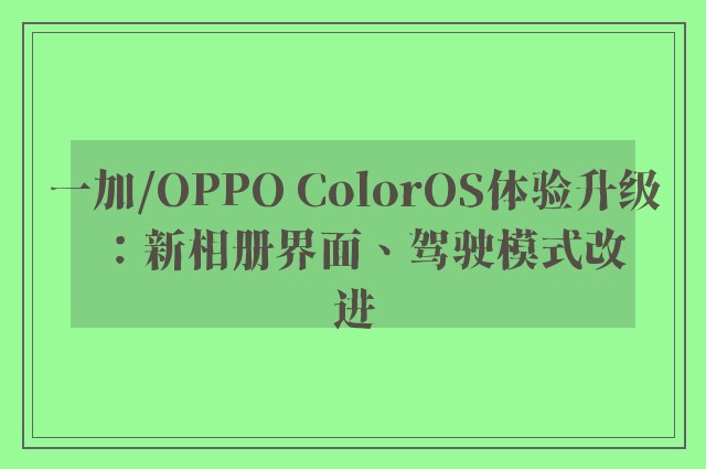 一加/OPPO ColorOS体验升级：新相册界面、驾驶模式改进