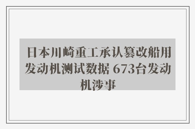 日本川崎重工承认篡改船用发动机测试数据 673台发动机涉事