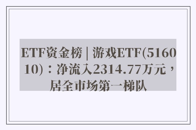 ETF资金榜 | 游戏ETF(516010)：净流入2314.77万元，居全市场第一梯队