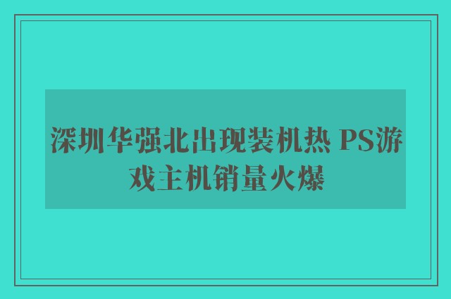 深圳华强北出现装机热 PS游戏主机销量火爆