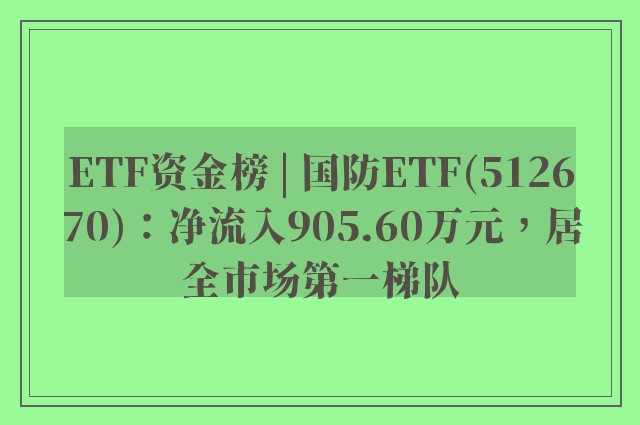 ETF资金榜 | 国防ETF(512670)：净流入905.60万元，居全市场第一梯队