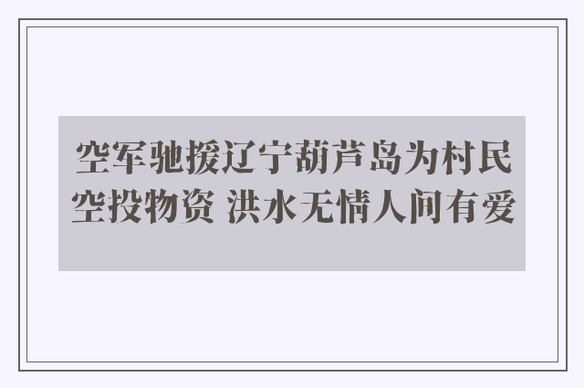 空军驰援辽宁葫芦岛为村民空投物资 洪水无情人间有爱