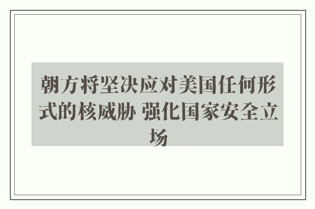 朝方将坚决应对美国任何形式的核威胁 强化国家安全立场