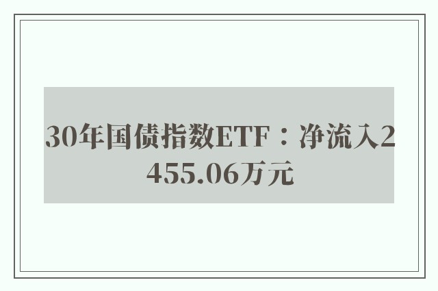 30年国债指数ETF：净流入2455.06万元