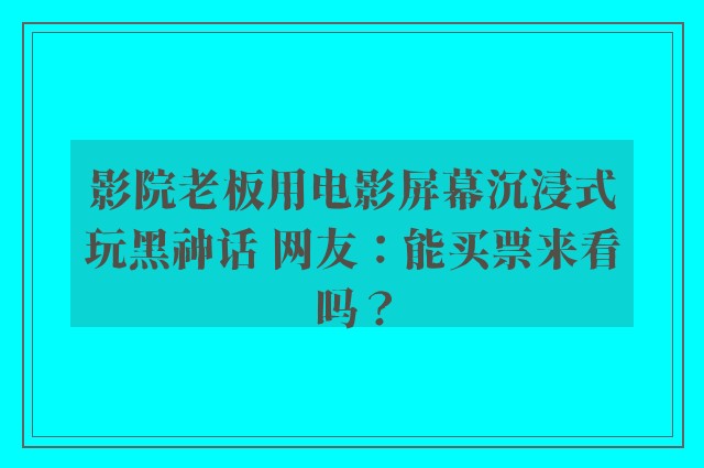 影院老板用电影屏幕沉浸式玩黑神话 网友：能买票来看吗？