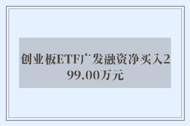 创业板ETF广发融资净买入299.00万元