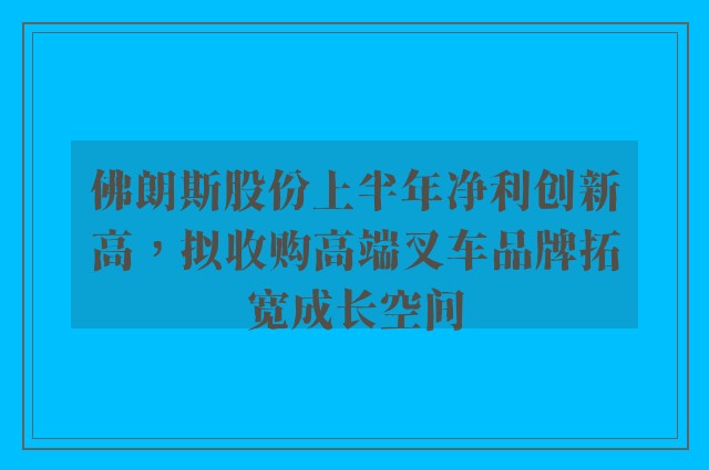 佛朗斯股份上半年净利创新高，拟收购高端叉车品牌拓宽成长空间