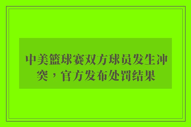 中美篮球赛双方球员发生冲突，官方发布处罚结果