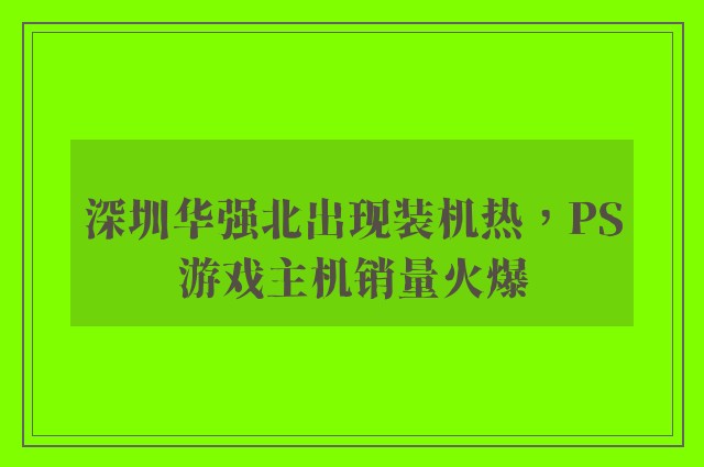 深圳华强北出现装机热，PS游戏主机销量火爆