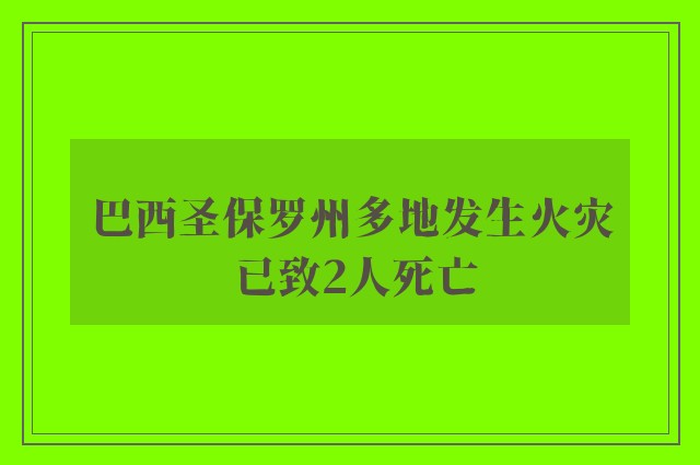 巴西圣保罗州多地发生火灾 已致2人死亡