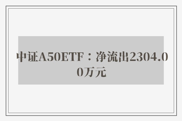 中证A50ETF：净流出2304.00万元