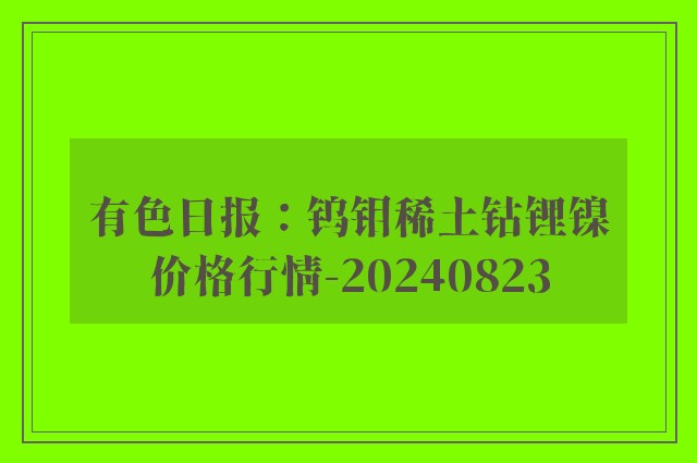 有色日报：钨钼稀土钴锂镍价格行情-20240823