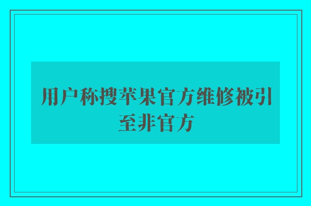 用户称搜苹果官方维修被引至非官方