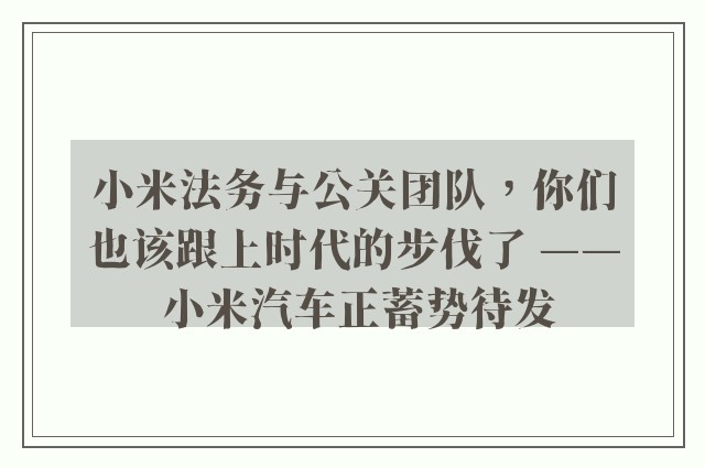 小米法务与公关团队，你们也该跟上时代的步伐了 —— 小米汽车正蓄势待发