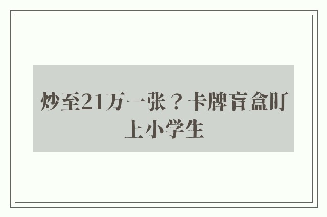 炒至21万一张？卡牌盲盒盯上小学生