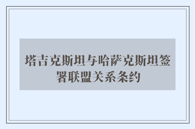 塔吉克斯坦与哈萨克斯坦签署联盟关系条约