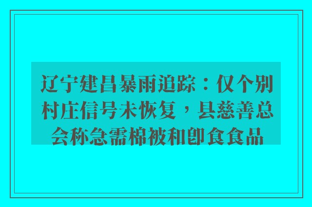 辽宁建昌暴雨追踪：仅个别村庄信号未恢复，县慈善总会称急需棉被和即食食品