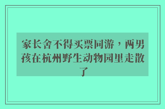 家长舍不得买票同游，两男孩在杭州野生动物园里走散了