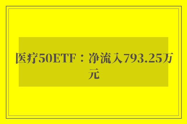 医疗50ETF：净流入793.25万元