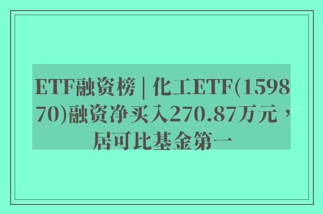 ETF融资榜 | 化工ETF(159870)融资净买入270.87万元，居可比基金第一