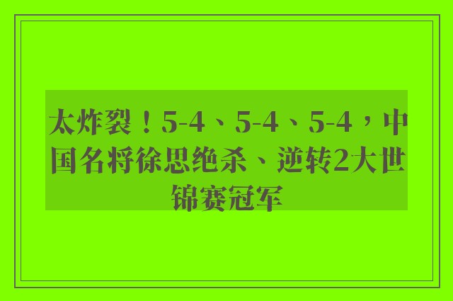 太炸裂！5-4、5-4、5-4，中国名将徐思绝杀、逆转2大世锦赛冠军