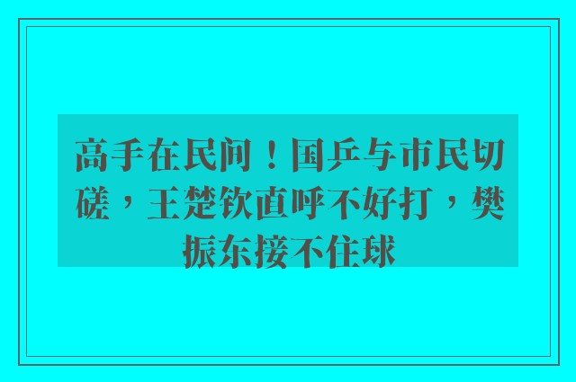 高手在民间！国乒与市民切磋，王楚钦直呼不好打，樊振东接不住球