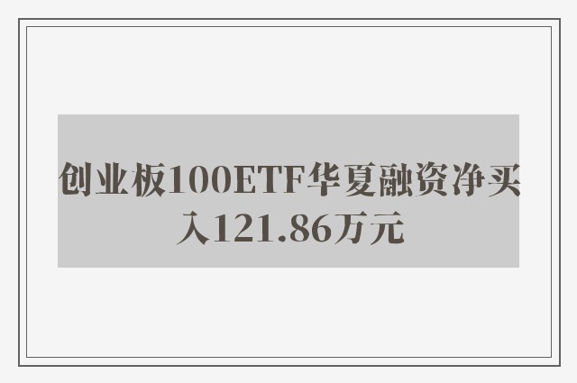 创业板100ETF华夏融资净买入121.86万元