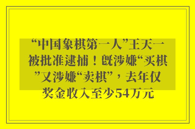 “中国象棋第一人”王天一被批准逮捕！既涉嫌“买棋”又涉嫌“卖棋”，去年仅奖金收入至少54万元