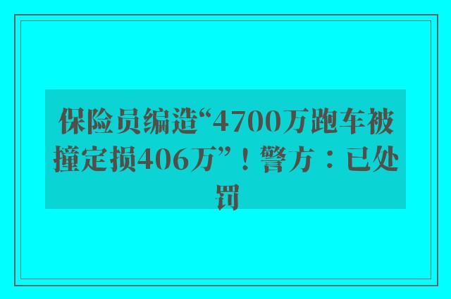 保险员编造“4700万跑车被撞定损406万”！警方：已处罚