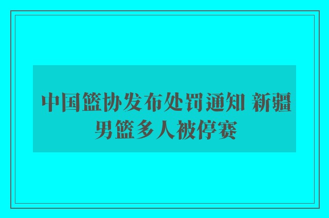 中国篮协发布处罚通知 新疆男篮多人被停赛