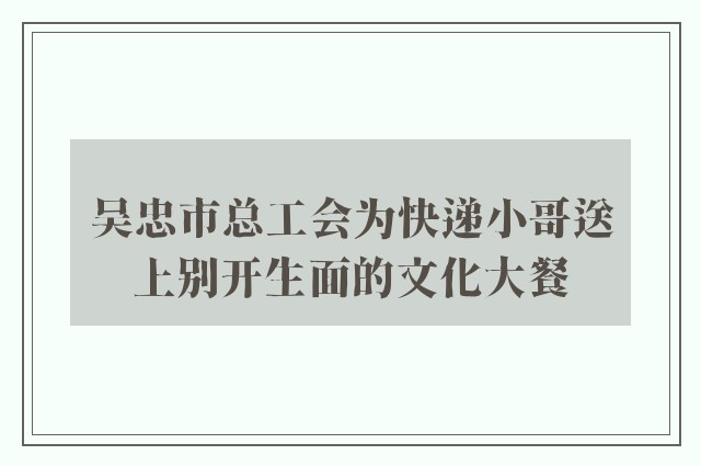 吴忠市总工会为快递小哥送上别开生面的文化大餐