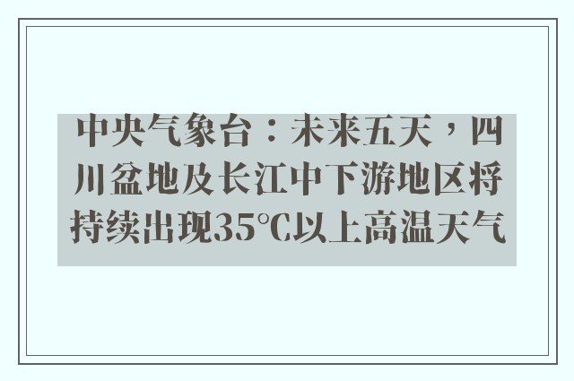 中央气象台：未来五天，四川盆地及长江中下游地区将持续出现35℃以上高温天气