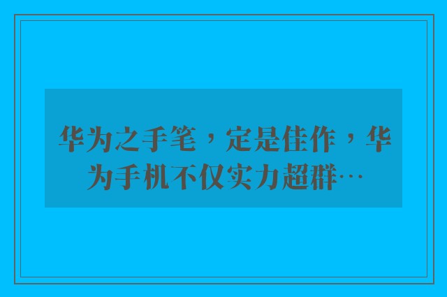 华为之手笔，定是佳作，华为手机不仅实力超群…