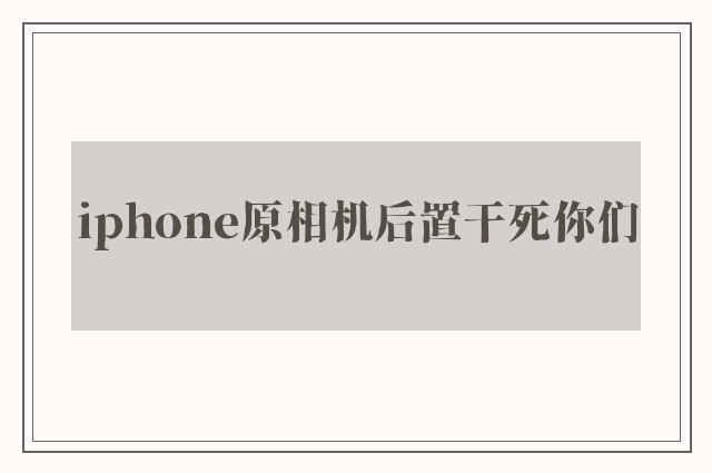 iphone原相机后置干死你们