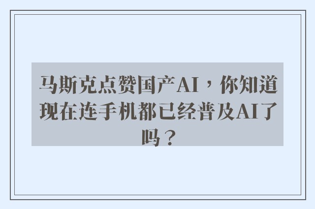 马斯克点赞国产AI，你知道现在连手机都已经普及AI了吗？