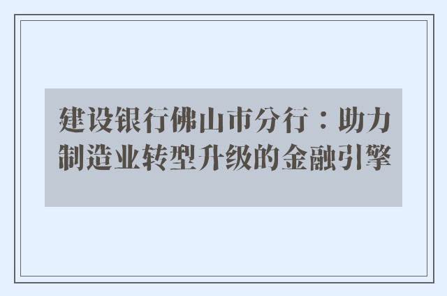 建设银行佛山市分行：助力制造业转型升级的金融引擎